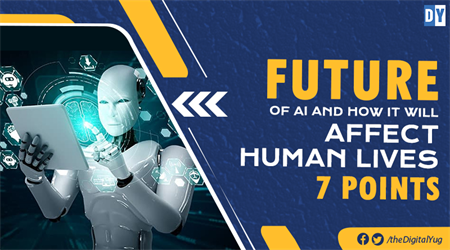 Future of AI and How it Will Affect Human Lives : 7 Points