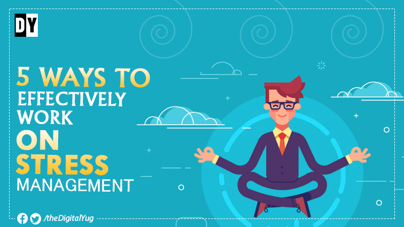 5 Ways To Effectively Work On Stress Management